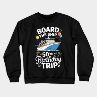 Board The Ship It's My 50th Birthday Trip Birthday Cruise Crewneck Sweatshirt